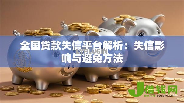 全国贷款失信平台解析:失信影响与避免方法 全国贷款失信平台解析:失信影响与避免方法