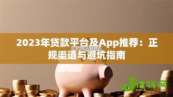 2023年贷款平台及App推荐：正规渠道与避坑指南