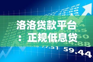洛洛贷款平台：正规低息贷款产品推荐，快速下款流程解析