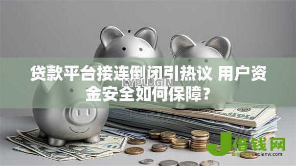 贷款平台接连倒闭引热议 用户资金安全如何保障？
