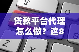 贷款平台代理怎么做？这8个关键点助你快速入行