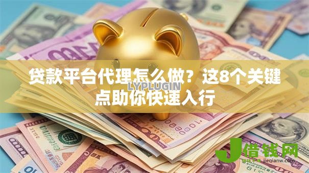 贷款平台代理怎么做？这8个关键点助你快速入行