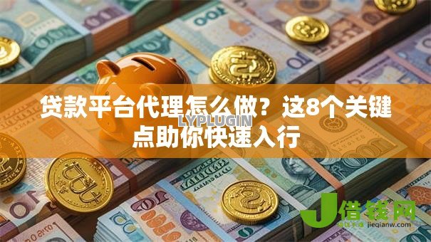 贷款平台代理怎么做？这8个关键点助你快速入行