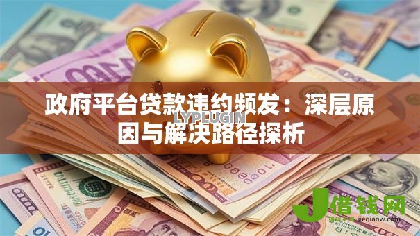 政府平台贷款违约频发:深层原因与解决路径探析 政府平台贷款违约频发:深层原因与解决路径探析