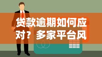 贷款逾期如何应对?多家平台风险预警与解决指南 贷款逾期如何应对?多家平台风险预警与解决指南