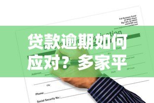 贷款逾期如何应对?多家平台风险预警与解决指南 贷款逾期如何应对?多家平台风险预警与解决指南