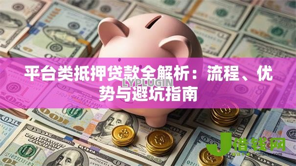 平台类抵押贷款全解析:流程、优势与避坑指南 平台类抵押贷款全解析:流程、优势与避坑指南