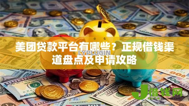 美团贷款平台有哪些？正规借钱渠道盘点及申请攻略