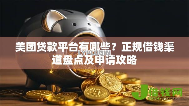 美团贷款平台有哪些？正规借钱渠道盘点及申请攻略
