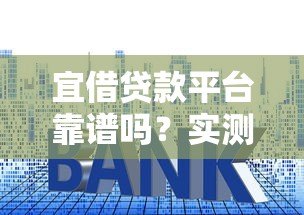 宜借贷款平台靠谱吗？实测利息、额度、申请流程全解析