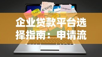 企业贷款平台选择指南:申请流程与注意事项 企业贷款平台选择指南:申请流程与注意事项