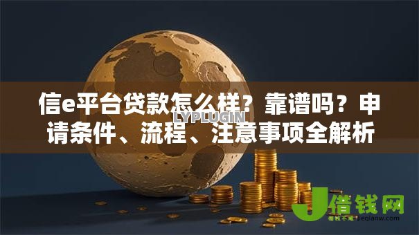 信e平台贷款怎么样？靠谱吗？申请条件、流程、注意事项全解析