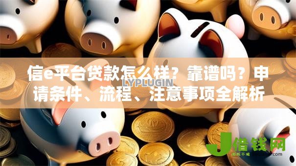 信e平台贷款怎么样？靠谱吗？申请条件、流程、注意事项全解析