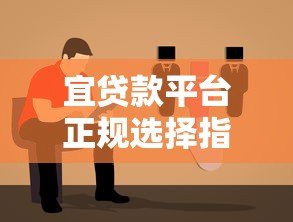 宜贷款平台正规选择指南及使用注意事项 宜贷款平台正规选择指南及使用注意事项