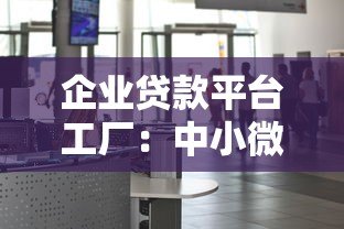 企业贷款平台工厂:中小微企业融资指南与平台解析 企业贷款平台工厂:中小微企业融资指南与平台解析