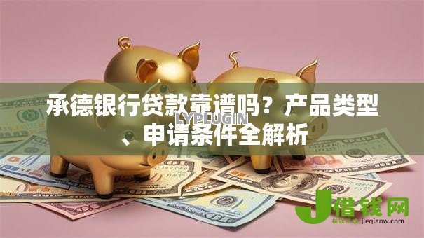 承德银行贷款靠谱吗？产品类型、申请条件全解析