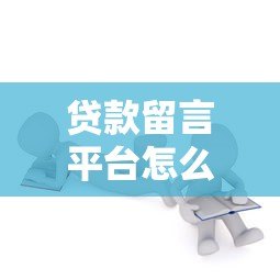 贷款留言平台怎么选?10年从业者教你避坑指南 贷款留言平台怎么选?10年从业者教你避坑指南