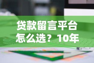 贷款留言平台怎么选?10年从业者教你避坑指南 贷款留言平台怎么选?10年从业者教你避坑指南