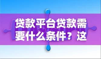 贷款平台贷款需要什么条件？这6点必须提前准备