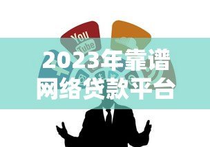 2023年靠谱网络贷款平台推荐：正规渠道避坑指南