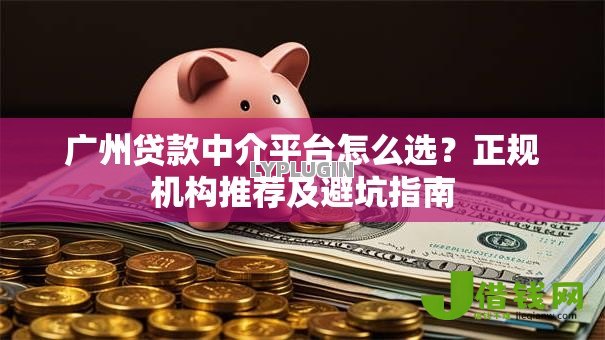 广州贷款中介平台怎么选？正规机构推荐及避坑指南
