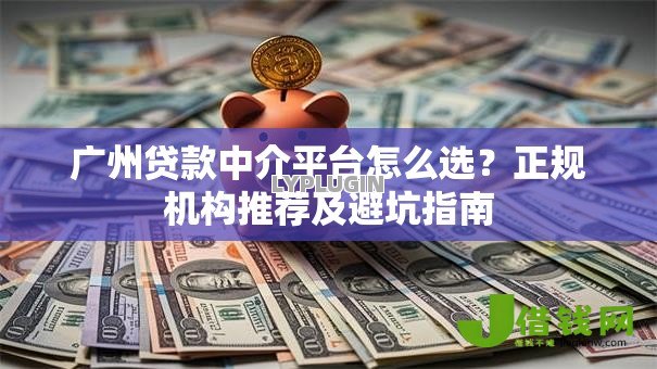 广州贷款中介平台怎么选？正规机构推荐及避坑指南
