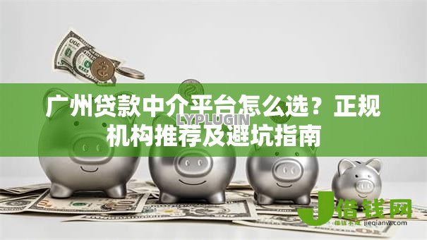 广州贷款中介平台怎么选？正规机构推荐及避坑指南