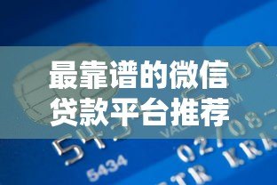 最靠谱的微信贷款平台推荐：正规低息快速到账指南