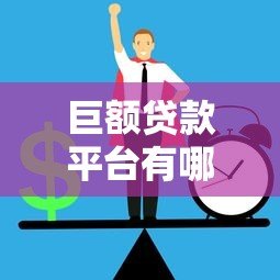 巨额贷款平台有哪些？正规渠道与申请攻略全解析