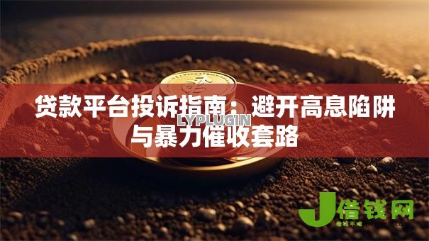 贷款平台投诉指南：避开高息陷阱与暴力催收套路