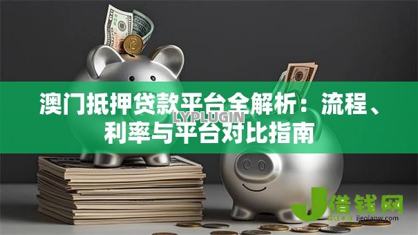 澳门抵押贷款平台全解析：流程、利率与平台对比指南
