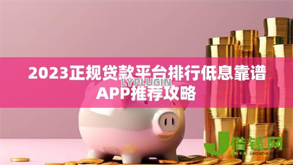 2023正规贷款平台排行低息靠谱APP推荐攻略 2023正规贷款平台排行低息靠谱APP推荐攻略
