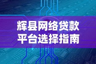 辉县网络贷款平台选择指南：正规安全快速放款攻略