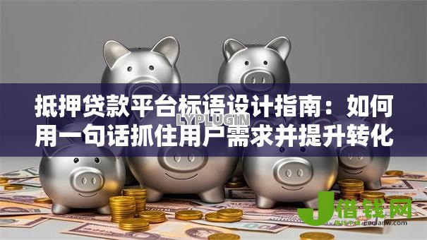 抵押贷款平台标语设计指南：如何用一句话抓住用户需求并提升转化率