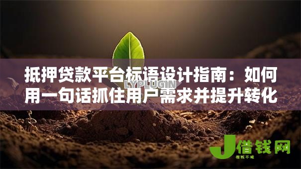 抵押贷款平台标语设计指南：如何用一句话抓住用户需求并提升转化率