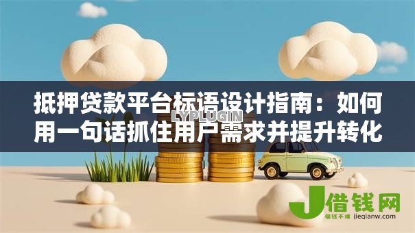 抵押贷款平台标语设计指南：如何用一句话抓住用户需求并提升转化率