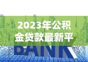 2023年公积金贷款最新平台推荐:低利率、高额度、快速审批 2023年公积金贷款最新平台推荐:低利率、高额度、快速审批