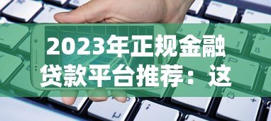 2023年正规金融贷款平台推荐：这些平台安全靠谱又省心