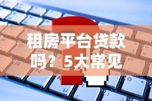 租房平台贷款吗?5大常见问题解析 租房平台贷款吗?5大常见问题解析