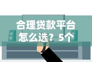 合理贷款平台怎么选？5个避坑技巧教你安全借钱