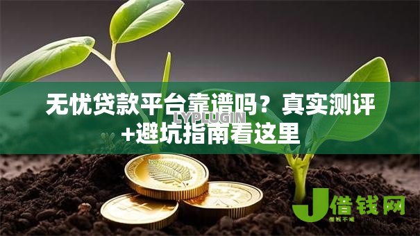 无忧贷款平台靠谱吗？真实测评+避坑指南看这里
