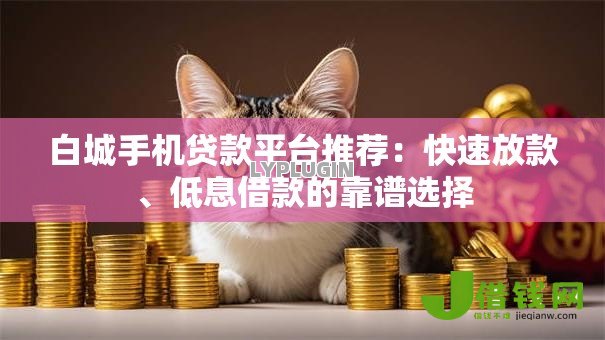 白城手机贷款平台推荐:快速放款、低息借款的靠谱选择 白城手机贷款平台推荐:快速放款、低息借款的靠谱选择