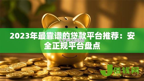 2023年最靠谱的贷款平台推荐:安全正规平台盘点 2023年最靠谱的贷款平台推荐:安全正规平台盘点