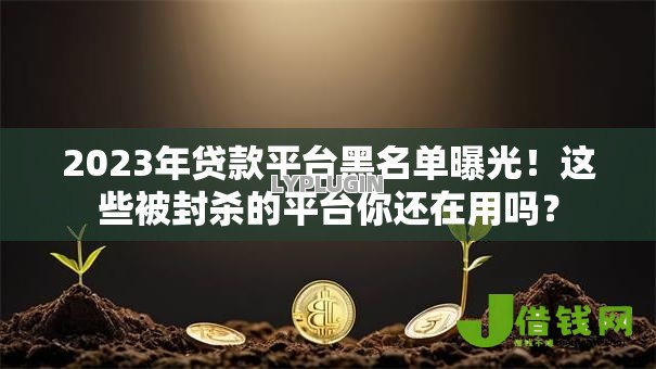2023年贷款平台黑名单曝光！这些被封杀的平台你还在用吗？