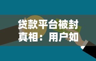 贷款平台被封真相：用户如何避免资金风险