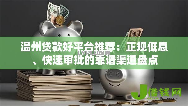 温州贷款好平台推荐：正规低息、快速审批的靠谱渠道盘点