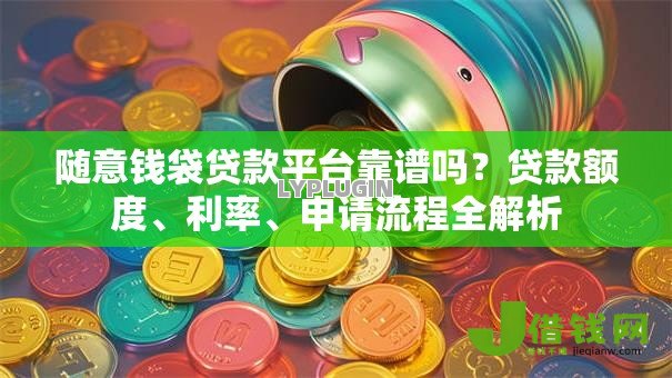 随意钱袋贷款平台靠谱吗？贷款额度、利率、申请流程全解析