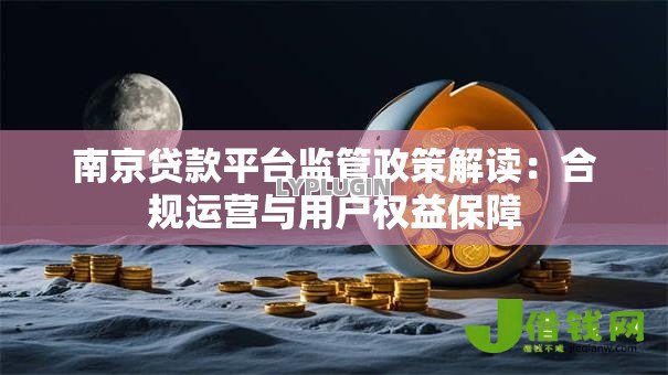 南京贷款平台监管政策解读:合规运营与用户权益保障 南京贷款平台监管政策解读:合规运营与用户权益保障