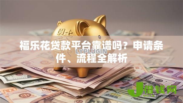 福乐花贷款平台靠谱吗?申请条件、流程全解析 福乐花贷款平台靠谱吗?申请条件、流程全解析