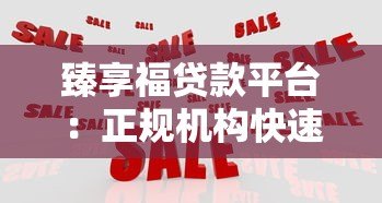 臻享福贷款平台:正规机构快速放款,解决您的资金难题 臻享福贷款平台:正规机构快速放款,解决您的资金难题